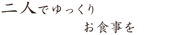 二人でゆっくりお食事を